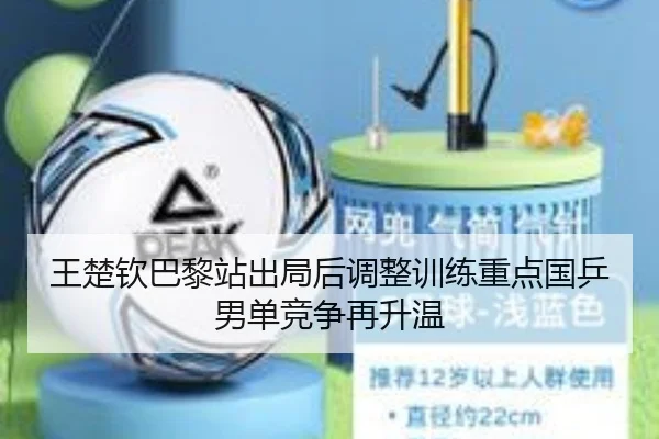 王楚钦巴黎站出局后调整训练重点国乒男单竞争再升温