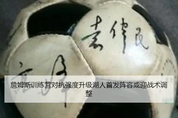 詹姆斯训练营对抗强度升级湖人首发阵容或迎战术调整